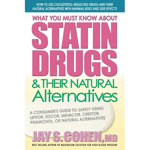 What You Must Know About Statin Drugs & Their Natural Alternatives: A Consumer's Guide to Safely Using Lipitor, Zocor, Mevacor, Crestor, Pravachol, or