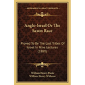 Anglo-Israel Or The Saxon Race: Proved To Be The Lost Tribes Of Israel In Nine Lectures (1889)