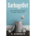 GarbageOut: Get Serious About Living Your Life