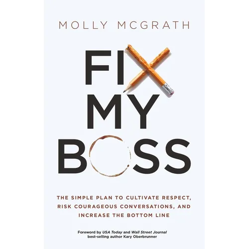 Fix My Boss: The Simple Plan to Cultivate Respect, Risk Courageous Conversations, and Increase the Bottom Line