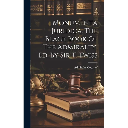Monumenta Juridica. The Black Book Of The Admiralty, Ed. By Sir T. Twiss