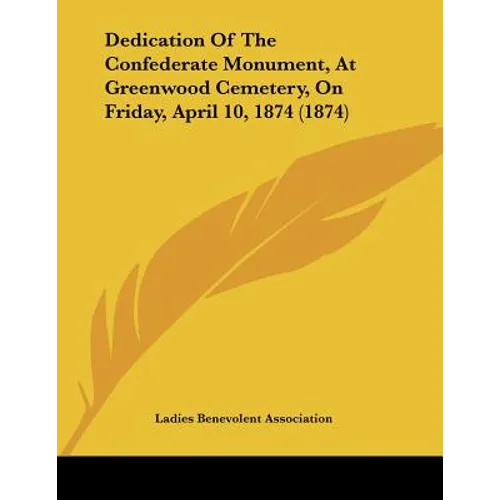 Dedication Of The Confederate Monument, At Greenwood Cemetery, On Friday, April 10, 1874 (1874)