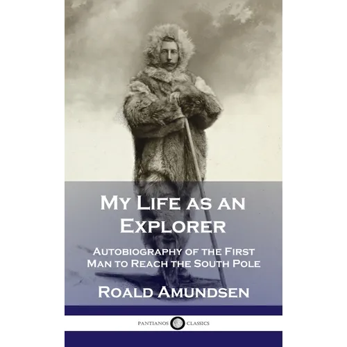 My Life as an Explorer: Autobiography of the First Man to Reach the South Pole