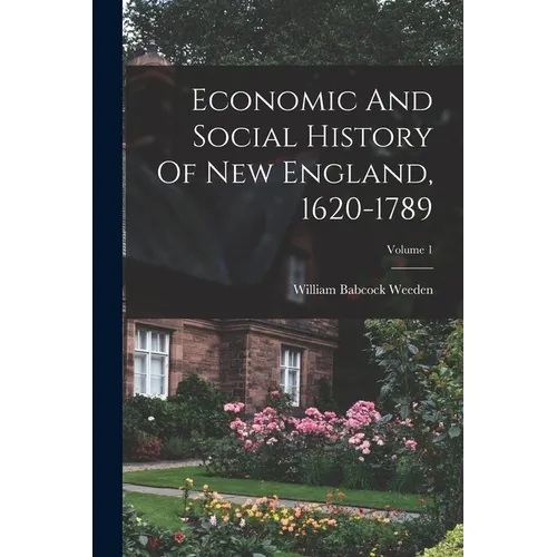 Economic And Social History Of New England, 1620-1789; Volume 1