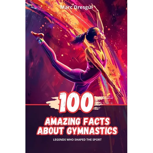 100 Amazing Facts About Gymnastics: Legends Who Shaped the Sport