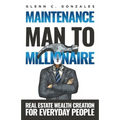 Maintenance Man to Millionaire: Real Estate Wealth Creation for Everyday People