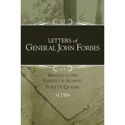 Letters of General John Forbes relating to the Expedition Against Fort Duquesne