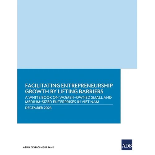 Facilitating Entrepreneurship Growth by Lifting Barriers: A White Book on Women-Owned Small and Medium-Sized Enterprises in Viet Nam