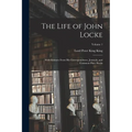 The Life of John Locke: With Extracts From His Correspondence, Journals, and Common-Place Books; Volume 1