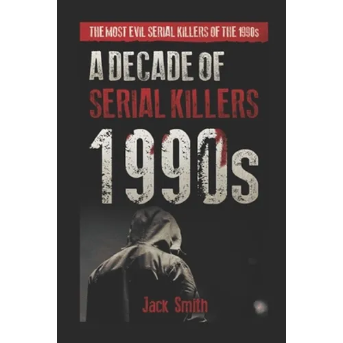 1990s - A Decade of Serial Killers: The Most Evil Serial Killers of the 1990s