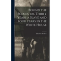 Behind the Scenes, or, Thirty Years a Slave and Four Years in the White House
