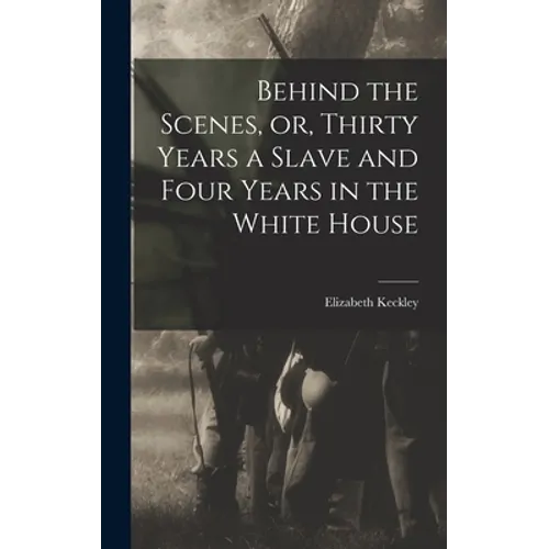 Behind the Scenes, or, Thirty Years a Slave and Four Years in the White House