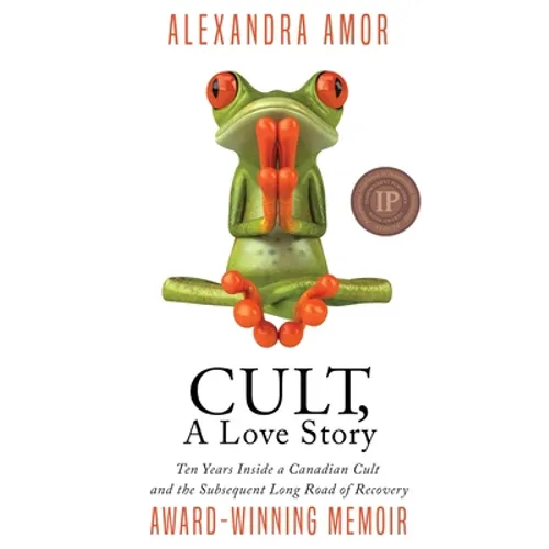 Cult, A Love Story: Ten Years Inside a Canadian Cult and the Subsequent Long Road of Recovery