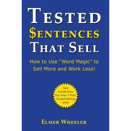 Tested Sentences That Sell: How To Use "Word Magic" To Sell More And Work Less!