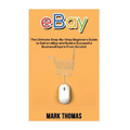eBay: The Ultimate Step- By-Step Beginners Guide to Sell on eBay and Build a Successful Business Empire from Scratch