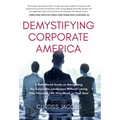 Demystifying Corporate America: A Real World Guide on Navigating the Corporate Landscape Without Losing Your Personal Life, Your Mind, or Your Soul