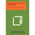 A Yankee Trader In The Gold Rush: The Letters Of Franklin A. Buck