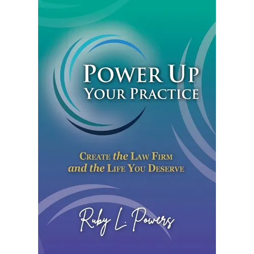 Power Up Your Practice: Create the Law Firm and the Life You Deserve