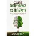 Cure Codependency and Conquer as an Empath: How to Break the Codependency Cycle Once and For All By using The Ultimate Guide Through Self Healing and