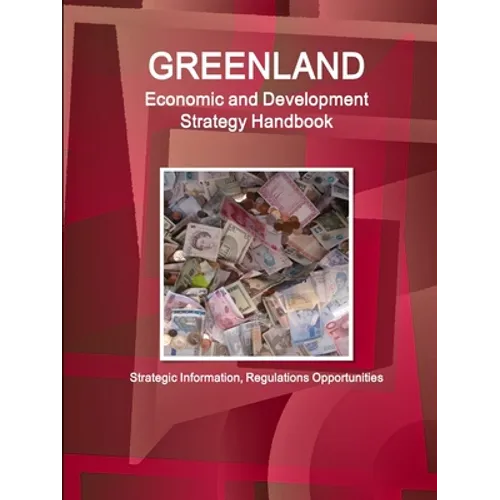 Greenland Economic and Development Strategy Handbook - Strategic Information, Regulations Opportunities
