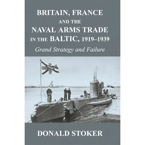 Britain, France and the Naval Arms Trade in the Baltic, 1919 -1939: Grand Strategy and Failure