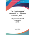 The Psychology Of The Belief In Objective Existence, Part 1: Objectiva Capable Of Presentation (1890)