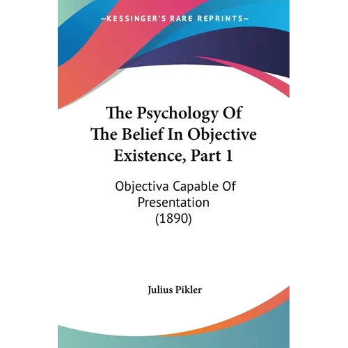 The Psychology Of The Belief In Objective Existence, Part 1: Objectiva Capable Of Presentation (1890)