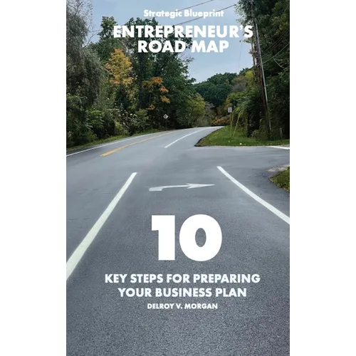 Entrepreneur's Road Map: 10 Key Steps for Preparing Your Business Plan