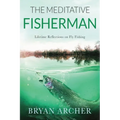 The Meditative Fisherman: Lifetime Reflections on Fly Fishing