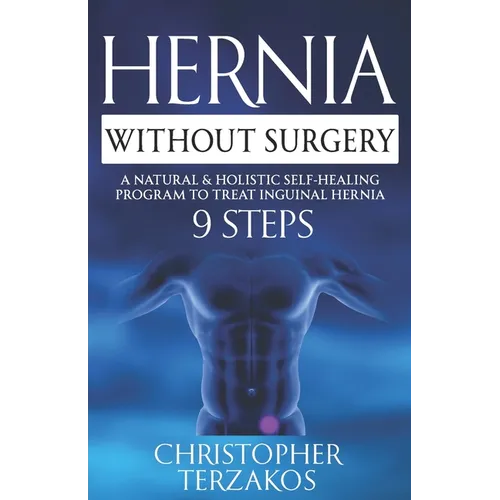 Hernia Without Surgery: A Natural & Holistic Self-Healing Program to Treat Inguinal Hernia