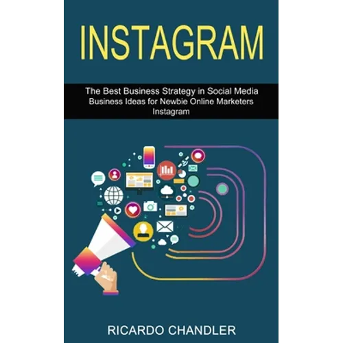 Instagram: The Best Business Strategy in Social Media (Business Ideas for Newbie Online Marketers Instagram)
