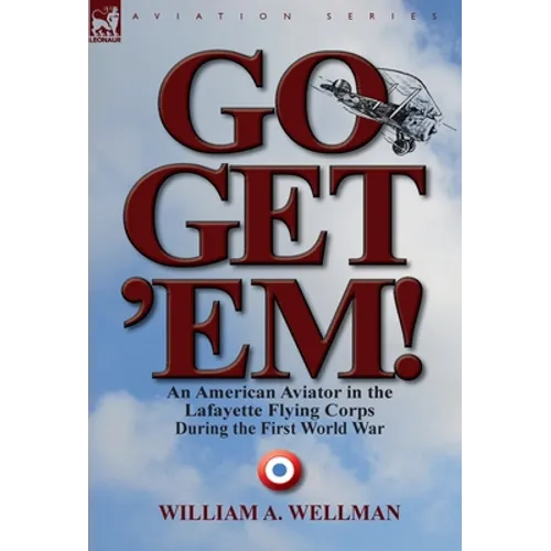 Go, Get 'Em! an American Aviator in the Lafayette Flying Corps During the First World War