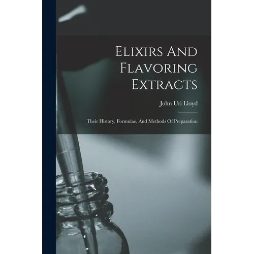 Elixirs And Flavoring Extracts: Their History, Formulae, And Methods Of Preparation