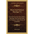 Moral And Pastoral Theology V4: Extreme Unction, Holy Orders, Marriage, The Clerical State, The Religious State, Duties Of Laypeople