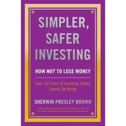 Simpler, Safer Investing: How NOT to Lose Money, Over 110 Years of Investing History Cannot Be Wrong