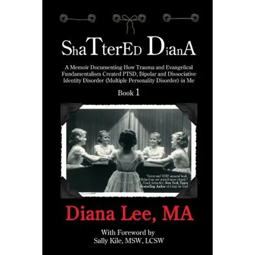 Shattered Diana: A Memoir Documenting How Trauma and Evangelical Fundamentalism Created PTSD, Bipolar, Dissociative Disorder (Multiple