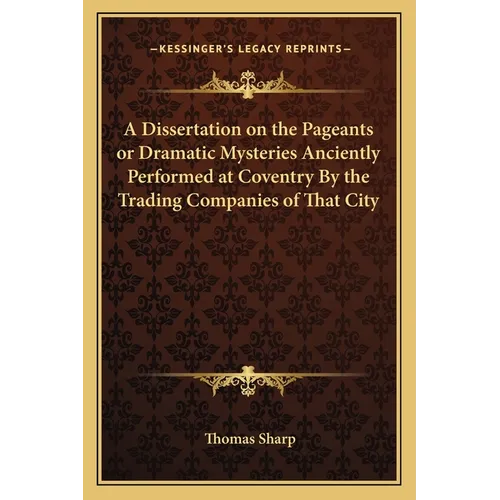 A Dissertation on the Pageants or Dramatic Mysteries Anciently Performed at Coventry By the Trading Companies of That City