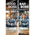 Good Boss, Bad Boss: Discover the Traits Shared by Dynamic Leaders Who Truly Inspire Their Teams Developing Unwavering Loyalty, Retention and Devotion