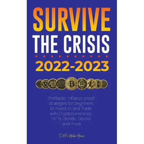 Survive the crisis!: 2022-2023 Investing: Profitable, Inflation-proof strategies for beginners to Invest in, and Trade with Cryptocurrencies, NFTs, Bo