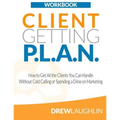 Client Getting P.L.A.N. - Workbook: How to Get All the Clients You Can Handle Without Cold Calling or Spending a Dime on Marketing