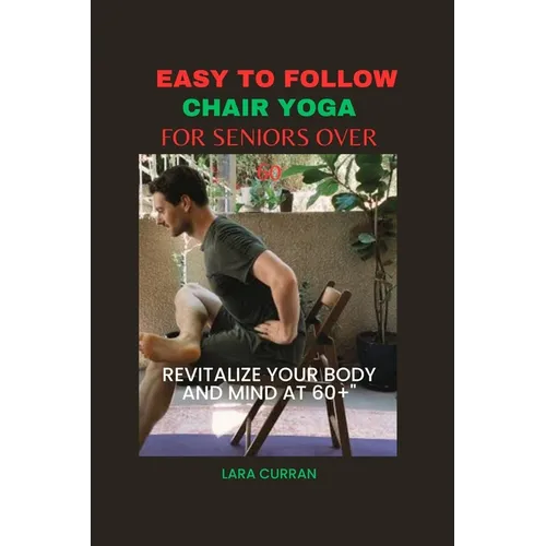 Easy to follow chair yoga for seniors over 60: Revitalize your body and mind at 60+