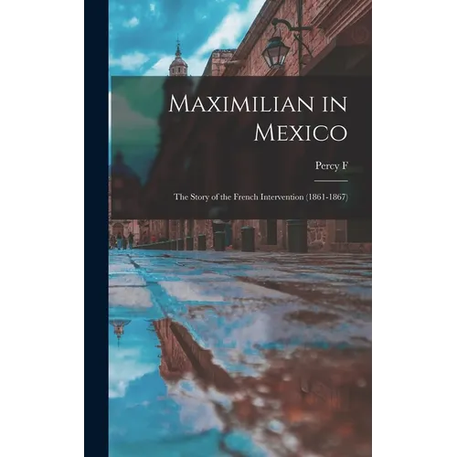 Maximilian in Mexico; the Story of the French Intervention (1861-1867)