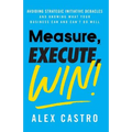 Measure, Execute, Win: Avoiding Strategic Initiative Debacles and Knowing What Your Business Can and Can't Do Well
