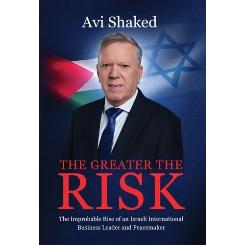 The Greater the Risk: The Improbable Rise of an Israeli International Business Leader and Peacemaker