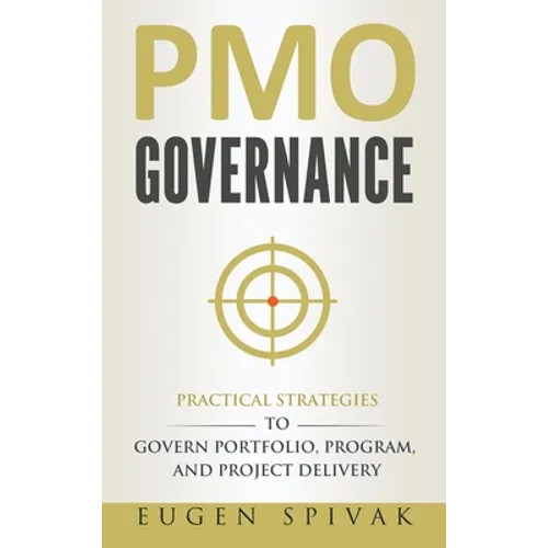 PMO Governance: Practical Strategies to Govern Portfolio, Program, and Project Delivery