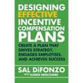 Designing Effective Incentive Compensation Plans: Create a plan that drives strategy, engages employees, and achieves success