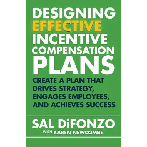 Designing Effective Incentive Compensation Plans: Create a plan that drives strategy, engages employees, and achieves success