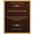 The Golden Legend of India: The Story of India's God Given Cynosure a Vedic Theme of Human Life and Divine Wisdom