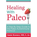 Healing with Paleo: A Step By Step Guide to the Paleo Autoimmune Protocol