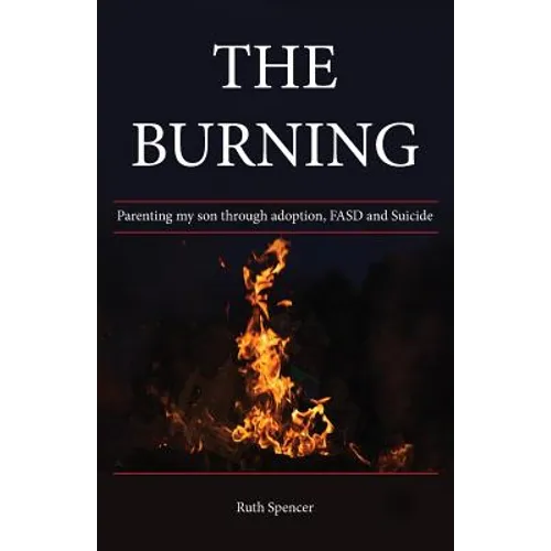 The Burning: Parenting my son through Adoption, FASD, and suicide